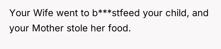 Your Wife went to b***stfeed your child, and your Mother...