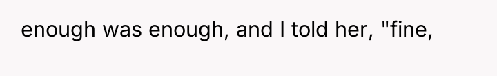 enough was enough, and I told her, "fine,