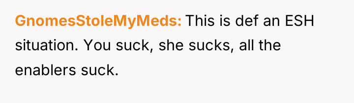 GnomesStoleMyMeds This is def an ESH situation. You suck, she...
