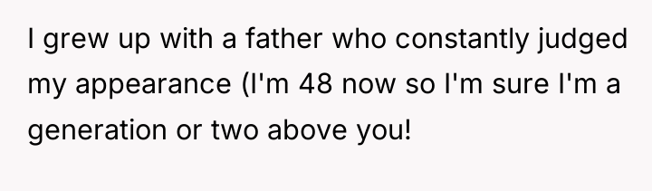 I grew up with a father who constantly judged my...