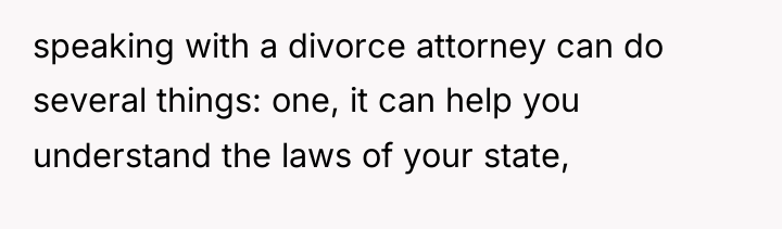 speaking with a divorce attorney can do several things: one,...