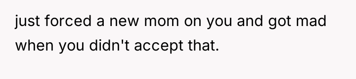 just forced a new mom on you and got mad...