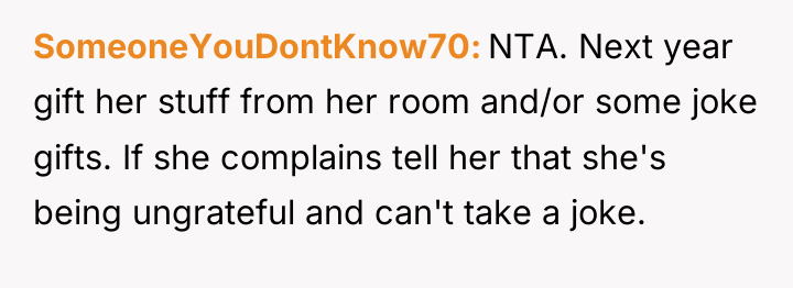 SomeoneYouDontKnow70 NTA. Next year gift her stuff from her room...