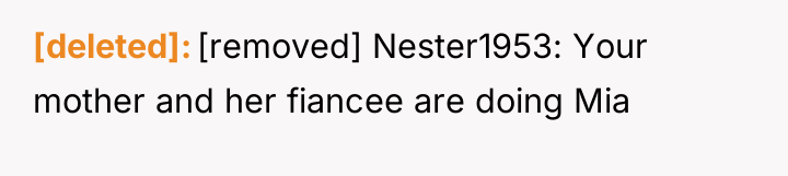 [deleted] [removed] Nester1953: Your mother and her fiancee are doing...