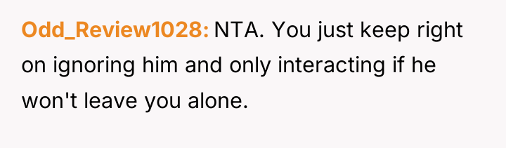Odd_Review1028 NTA. You just keep right on ignoring him and...