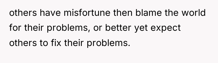 others have misfortune then blame the world for their problems,...