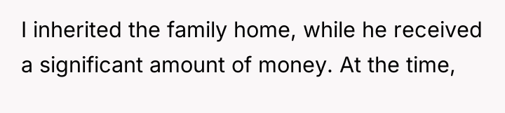 I inherited the family home, while he received a significant...