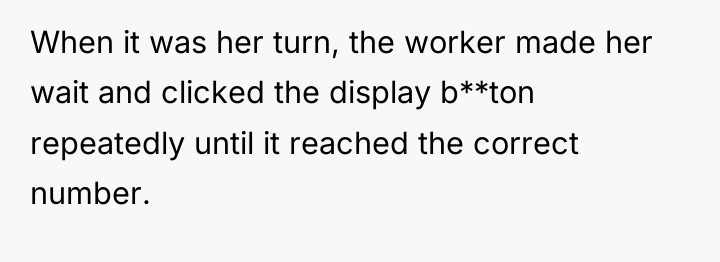 When it was her turn, the worker made her wait...