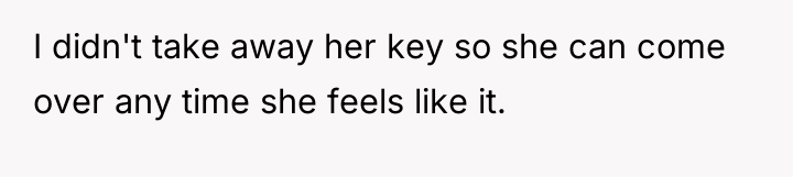I didn't take away her key so she can come...