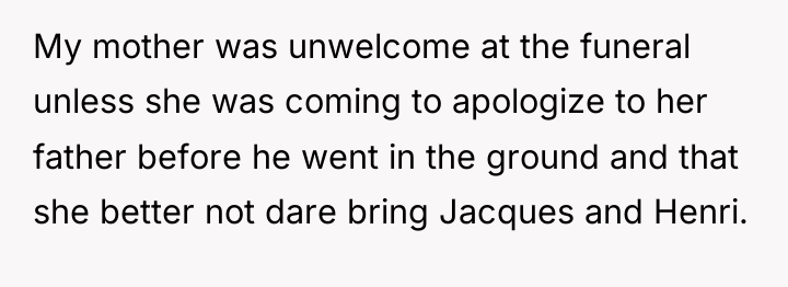 My mother was unwelcome at the funeral unless she was...