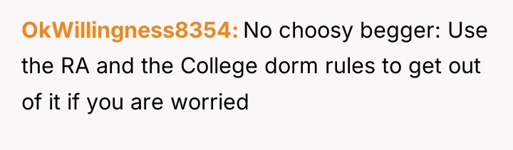 OkWillingness8354 No choosy begger: Use the RA and the College...