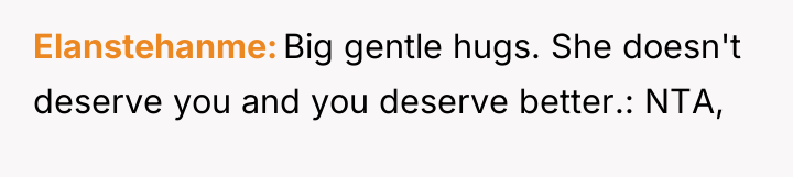Elanstehanme Big gentle hugs. She doesn't deserve you and you...