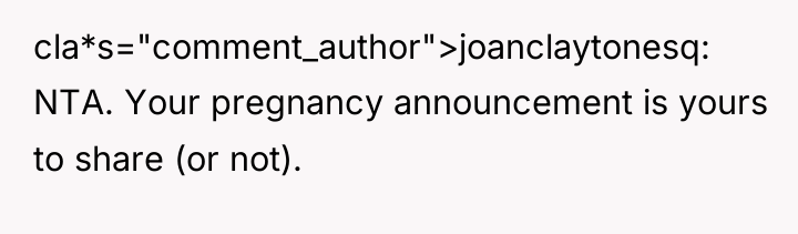 cla*s="comment_author">joanclaytonesq: NTA. Your pregnancy announcement is yours to share (or...