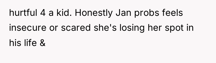 hurtful 4 a kid. Honestly Jan probs feels insecure or...
