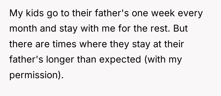 My kids go to their father's one week every month...