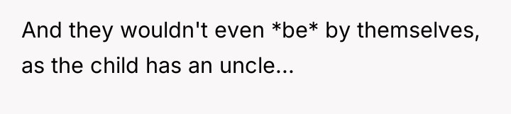And they wouldn't even *be* by themselves, as the child...