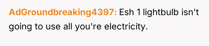 AdGroundbreaking4397 Esh 1 lightbulb isn't going to use all you're...