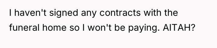 I haven't signed any contracts with the funeral home so...