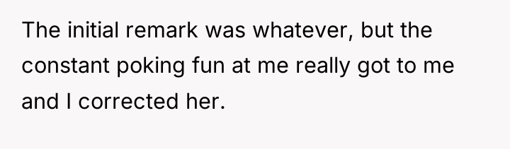The initial remark was whatever, but the constant poking fun...