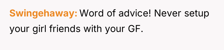 Swingehaway Word of advice! Never setup your girl friends with...