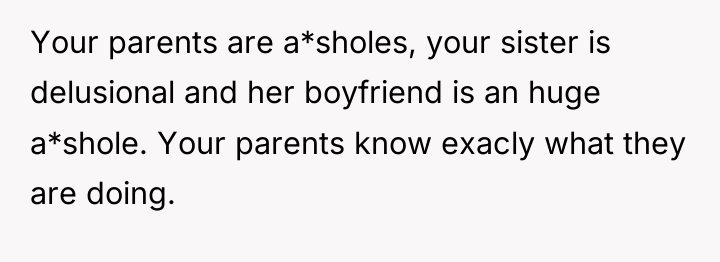 Your parents are a*sholes, your sister is delusional and her...