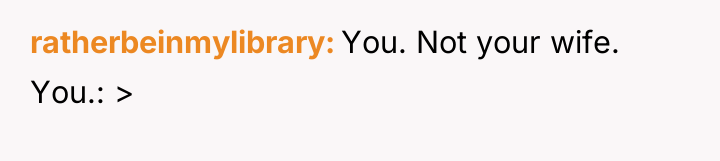 ratherbeinmylibrary You. Not your wife. You.: >