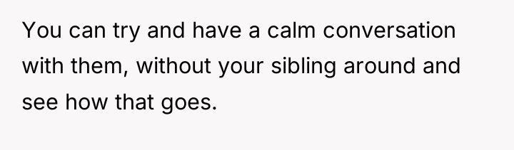 You can try and have a calm conversation with them,...