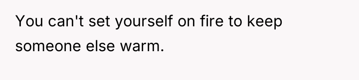 You can't set yourself on fire to keep someone else...