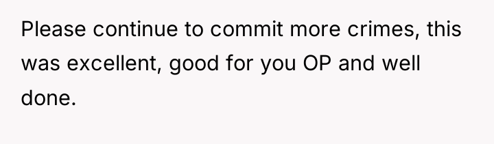 Please continue to commit more crimes, this was excellent, good...