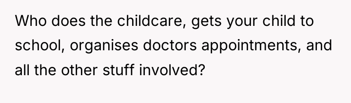 Who does the childcare, gets your child to school, organises...