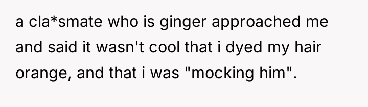 a cla*smate who is ginger approached me and said it...
