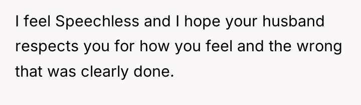 I feel Speechless and I hope your husband respects you...
