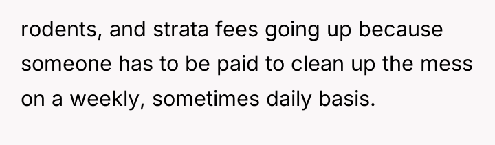 rodents, and strata fees going up because someone has to...