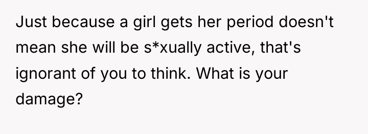 Just because a girl gets her period doesn't mean she...