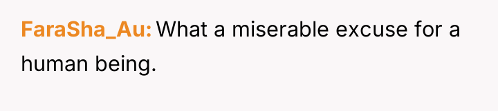 FaraSha_Au What a miserable excuse for a human being.