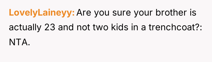LovelyLaineyy Are you sure your brother is actually 23 and...