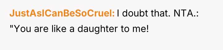 JustAsICanBeSoCruel I doubt that. NTA.: "You are like a daughter...