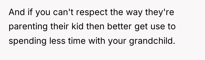 And if you can't respect the way they're parenting their...