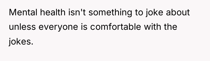 Mental health isn't something to joke about unless everyone is...