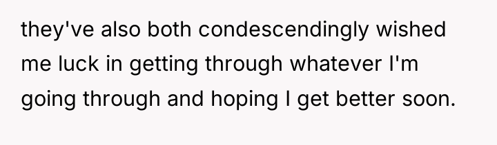 they've also both condescendingly wished me luck in getting through...