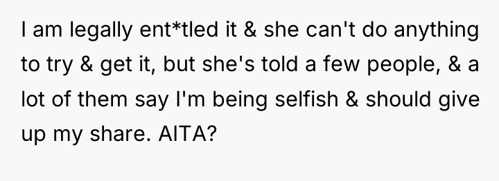 I am legally ent*tled it & she can't do anything...