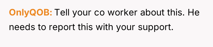 OnlyQOB Tell your co worker about this. He needs to...