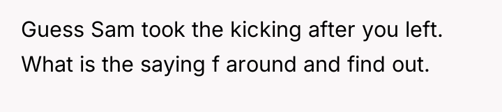 Guess Sam took the kicking after you left. What is...