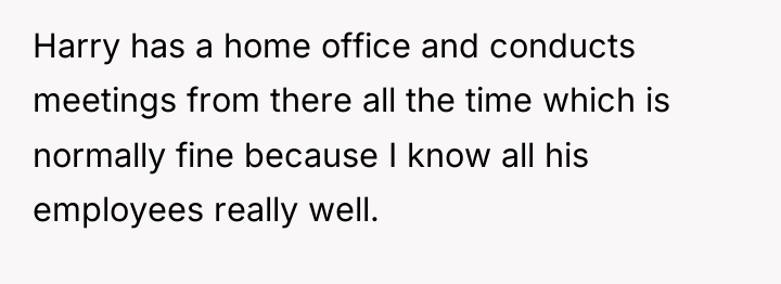 Harry has a home office and conducts meetings from there...