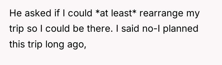 He asked if I could *at least* rearrange my trip...