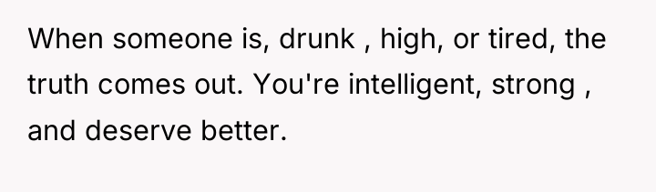 When someone is, drunk , high, or tired, the truth...
