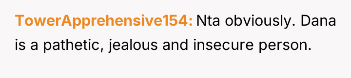 TowerApprehensive154 Nta obviously. Dana is a pathetic, jealous and insecure...
