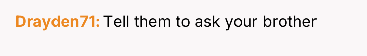 Drayden71 Tell them to ask your brother