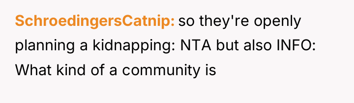 SchroedingersCatnip so they're openly planning a kidnapping: NTA but also...