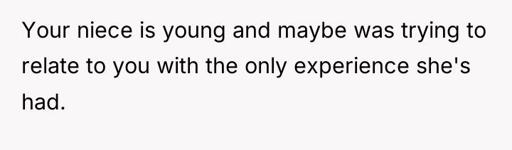 Your niece is young and maybe was trying to relate...